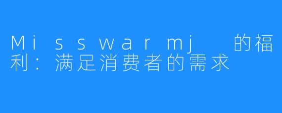 Misswarmj 的福利：满足消费者的需求